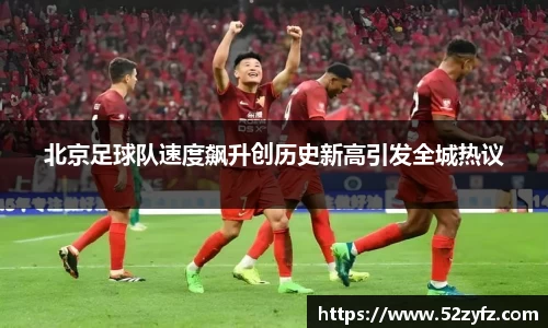 北京足球队速度飙升创历史新高引发全城热议