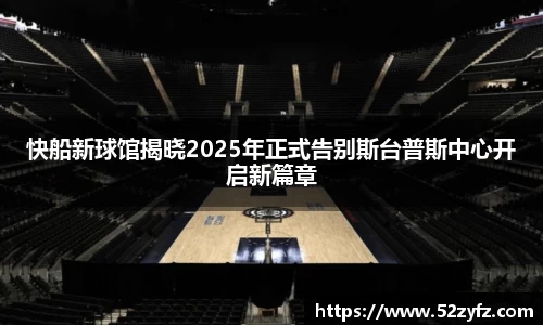 快船新球馆揭晓2025年正式告别斯台普斯中心开启新篇章